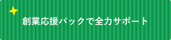 創業応援パックで全力サポート