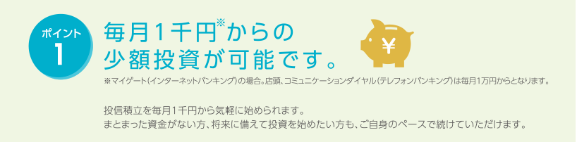 ポイント1 毎月少額からの投資が可能です。