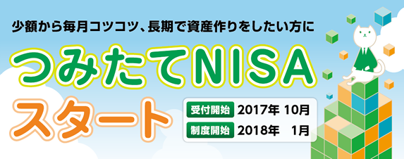 少額から毎月コツコツ、長期で資産作りをしたい方に、つみたてNISAスタート。受付開始2017年10月。制度開始2018年1月。