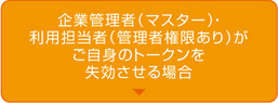 企業管理者（マスター）・利用担当者（管理者権限あり）がご自身のトークンを失効させる場合