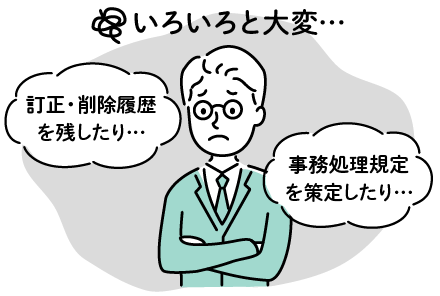 訂正・削除履歴を残したり…事務処理規定を策定したり…いろいろと大変