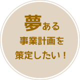 夢ある事業計画を策定したい！