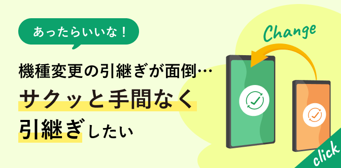 あったらいいな！機種変更の引継ぎが面倒…サクッと手間なく引継ぎしたい