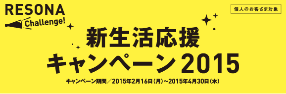 新生活応援キャンペーン キャンペーン期間2015年2/16（月）～2015年4/30（木）