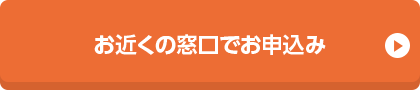 お近くの窓口でお申込み