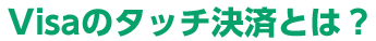 Visaのタッチ決済とは？