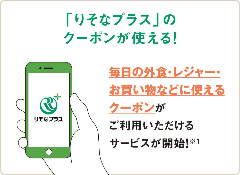 メリット1　「りそなプラス」のクーポンが使える！　毎日の外食・レジャー・お買い物などに使えるクーポンがご利用いただけるサービスが開始！※1