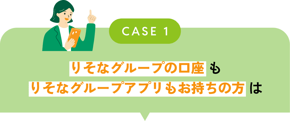 CASE1 りそなグループの口座もりそなグループアプリもお持ちの方は