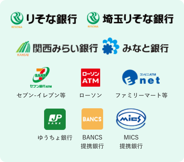 りそな銀行、埼玉りそな銀行、関西みらい銀行、みなと銀行、【ロゴ】セブン銀行ATM【ロゴ】ローソンATM【ロゴ】イーネット【ロゴ】ゆうちょ銀行【ロゴ】バンクタイム【ロゴ】BANCS【ロゴ】MICS