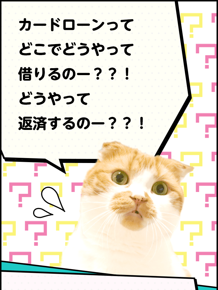 カードローンってどこでどうやって借りるのー？？！どうやって返済するのー？？！