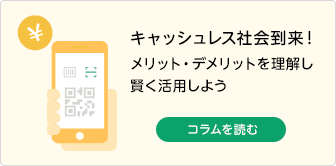 キャッシュレス社会到来！ メリット・デメリットを理解し賢く活用しよう コラムを読む