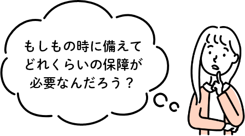 もしもの時に備えてどれくらいの保障が必要なんだろう？