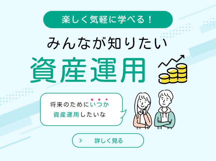 楽しく気軽に学べる！みんなが知りたい資産運用 将来のためにいつか
							資産運用したいな 詳しく見る