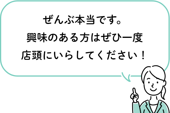 ぜんぶ本当です。興味のある方はぜひ一度店頭にいらしてください！