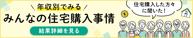 年収別でみる　みんなの住宅購入事情　結果詳細を見る