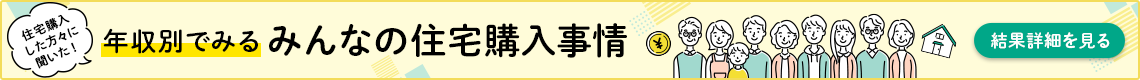 年収別でみる　みんなの住宅購入事情　結果詳細を見る