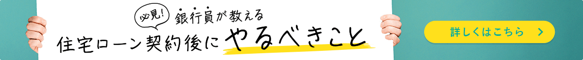 必見！銀行員が教える住宅ローン契約後にやるべきこと
