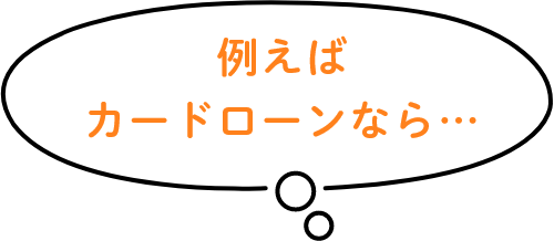 例えばカードローンなら…