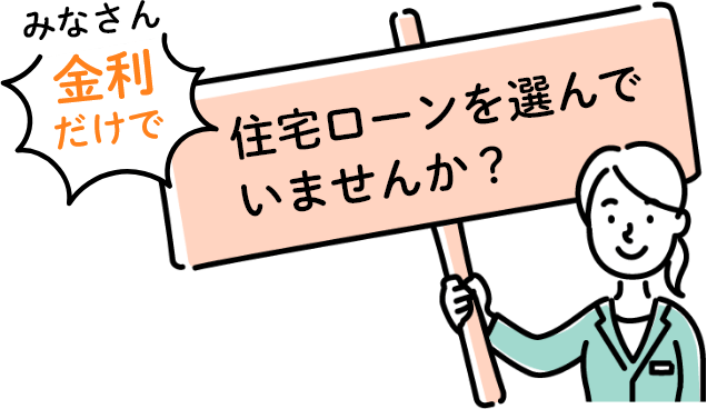 みなさん金利だけで住宅ローンを選んでいませんか？