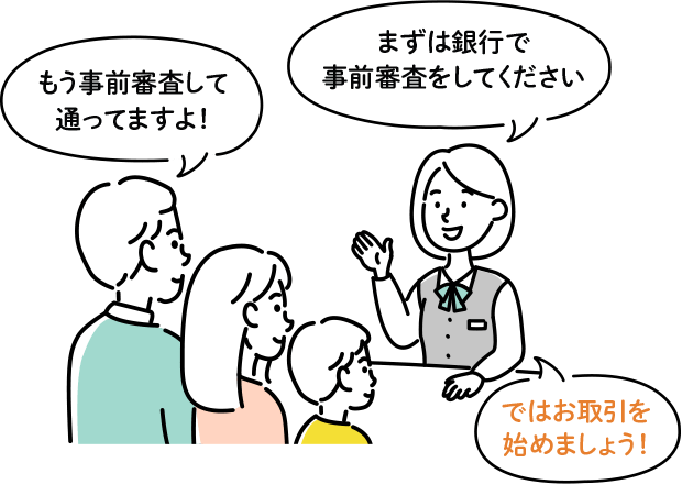 まずは銀行で事前審査をしてください もう事前審査して通ってますよ！ ではお取引を始めましょう！