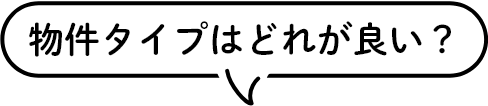物件タイプはどれが良い？