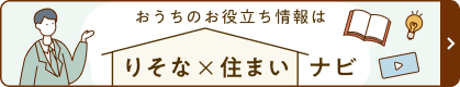 おうちのお役立ち情報は「りそな×住まいナビ」 詳細ページへ