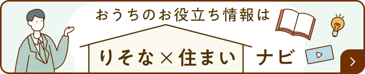 おうちのお役立ち情報は「りそな×住まいナビ」 詳細ページへ