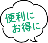 便利にお得に