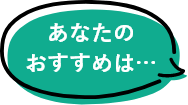 あなたのおすすめは…