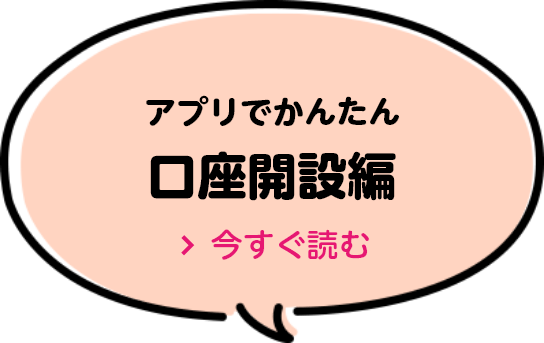 アプリでかんたん口座開設編 今すぐ読む