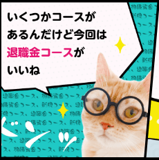 いくつかコースがあるんだけど今回は退職金コースがいいね