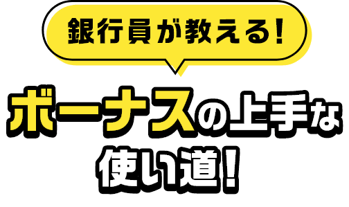 銀行員が教える！ボーナスの上手な使い道！