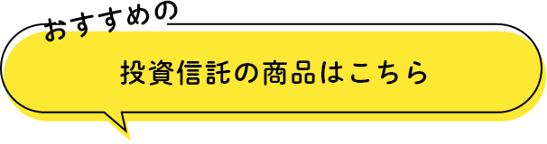 おすすめの投資信託の商品はこちら