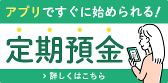 アプリですぐに始められる！定期預金