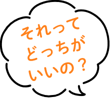 それってどっちがいいの？