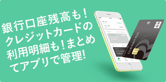 銀行口座残高も！クレジットカードの利用明細も！まとめてアプリで管理！