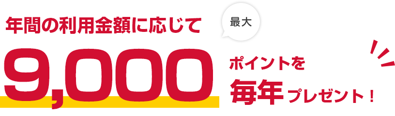 年間の利用金額に応じて最大9,000ポイントを毎年プレゼント！