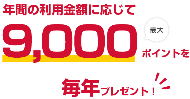 年間の利用金額に応じて最大9,000ポイントを毎年プレゼント！