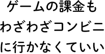 ゲームの課金もわざわざコンビニに行かなくていい