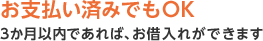 お支払い済みでもOK3ヵ月以内であれば、お借入れができます