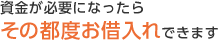 資金が必要になったら その都度お借入れできます
