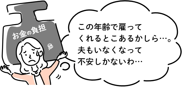 この年齢で雇ってくれるとこあるかしら…。夫もいなくなって不安しかないわ…