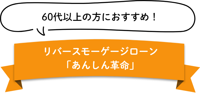 60代以上の方におすすめ！ リバースモーゲージローン「あんしん革命」