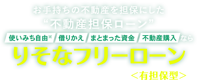 お手持ちの不動産を担保にした“不動産担保ローン” 使いみち自由 借りかえ まとまった資金 不動産購入ならりそなフリーローン＜有担保型＞