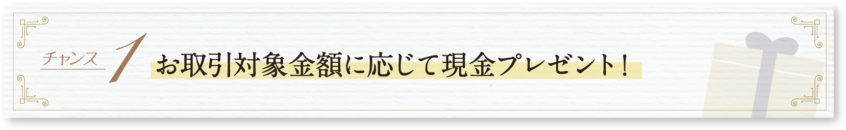 チャンス1-お取引対象金額に応じて最大10万円プレゼント