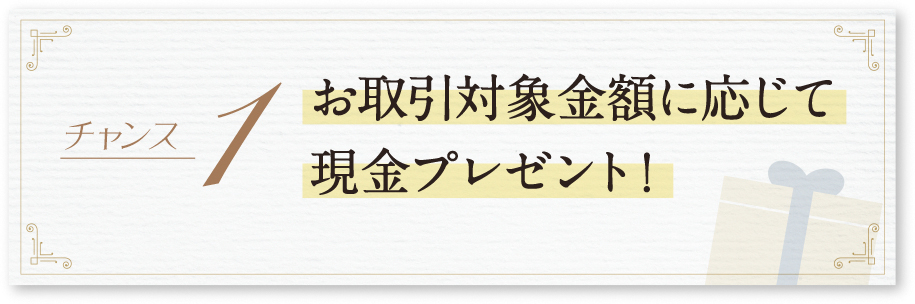 チャンス1-お取引対象金額に応じて最大10万円プレゼント
