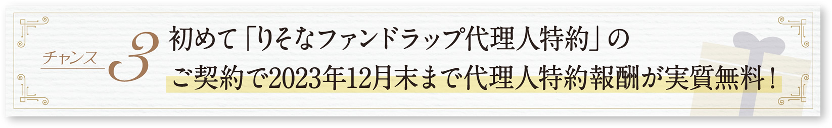 チャンス3-初めての「りそなファンドラップ代理人特約」のご契約で代理人特約報酬分をキャッシュバック