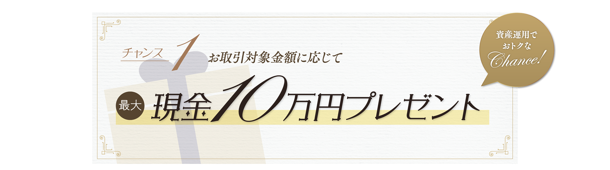 チャンス1-お取引対象金額に応じて最大10万円プレゼント