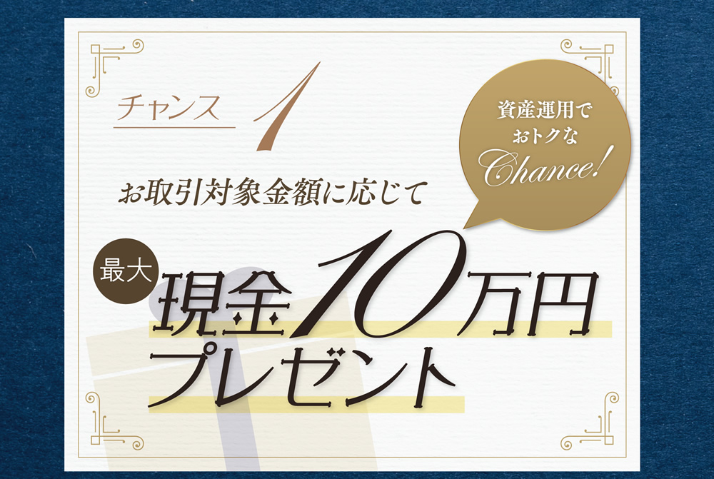 チャンス1-お取引対象金額に応じて最大10万円プレゼント