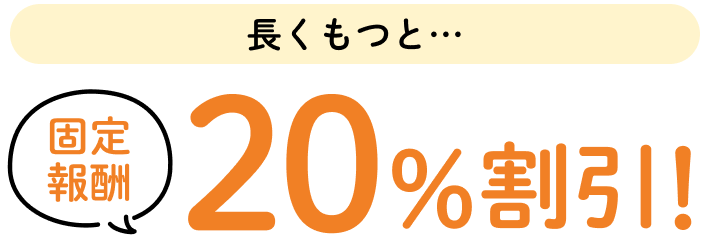 長くもつと固定報酬20%割引